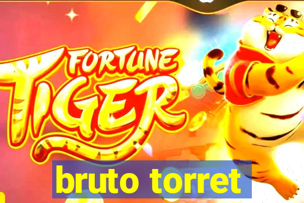 bruto torret